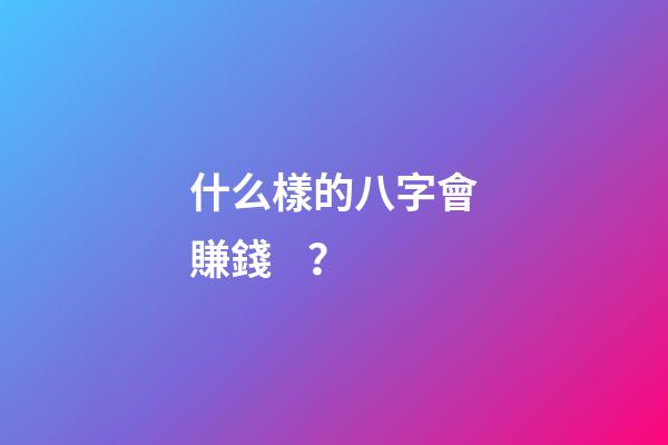 什么樣的八字會賺錢？